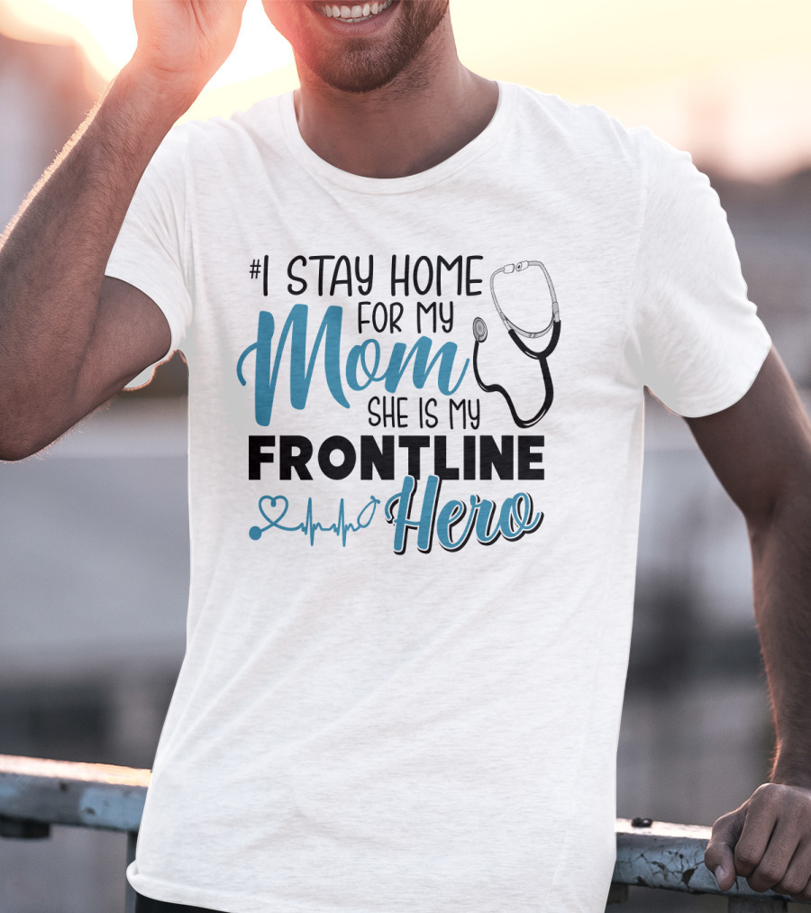 1 Stay Home For My Mom She Is My Frontline Hero Stethoscope Heartbeat T-Shirt