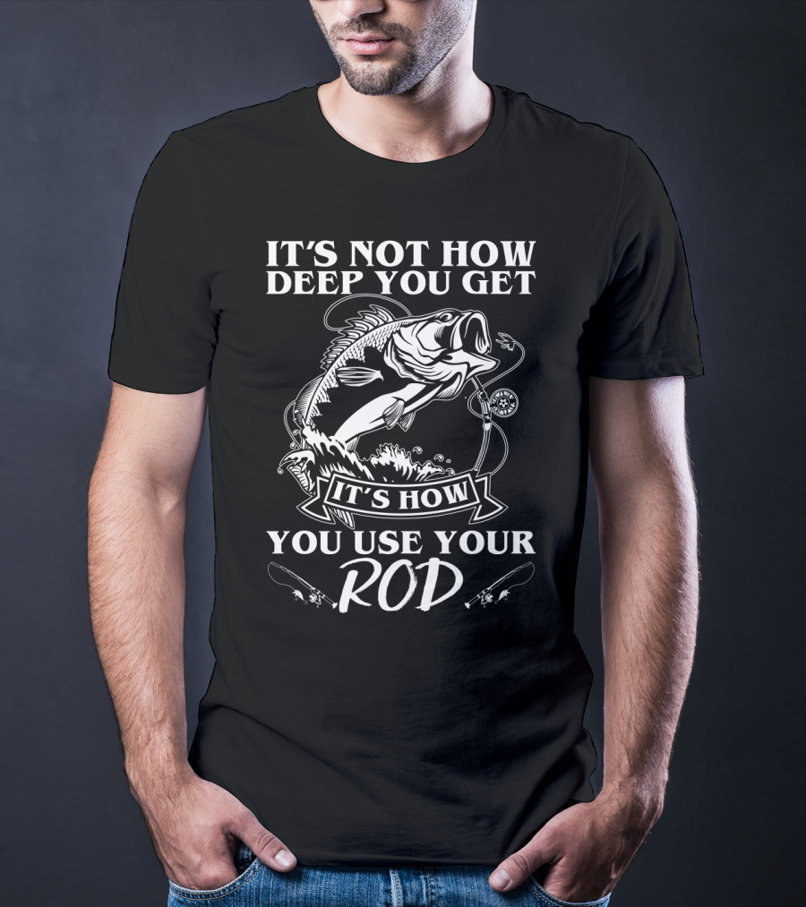 It's Not How Deep You Get It's How You Use Your Rod Fishing Pun T-Shirt