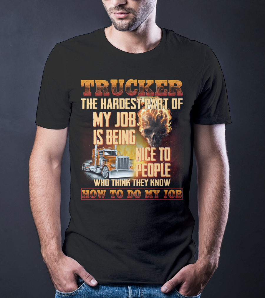Trucker Hardest Part Of My Job Is Being Nice To People Who Think They Know How To Do My Job T-Shirt