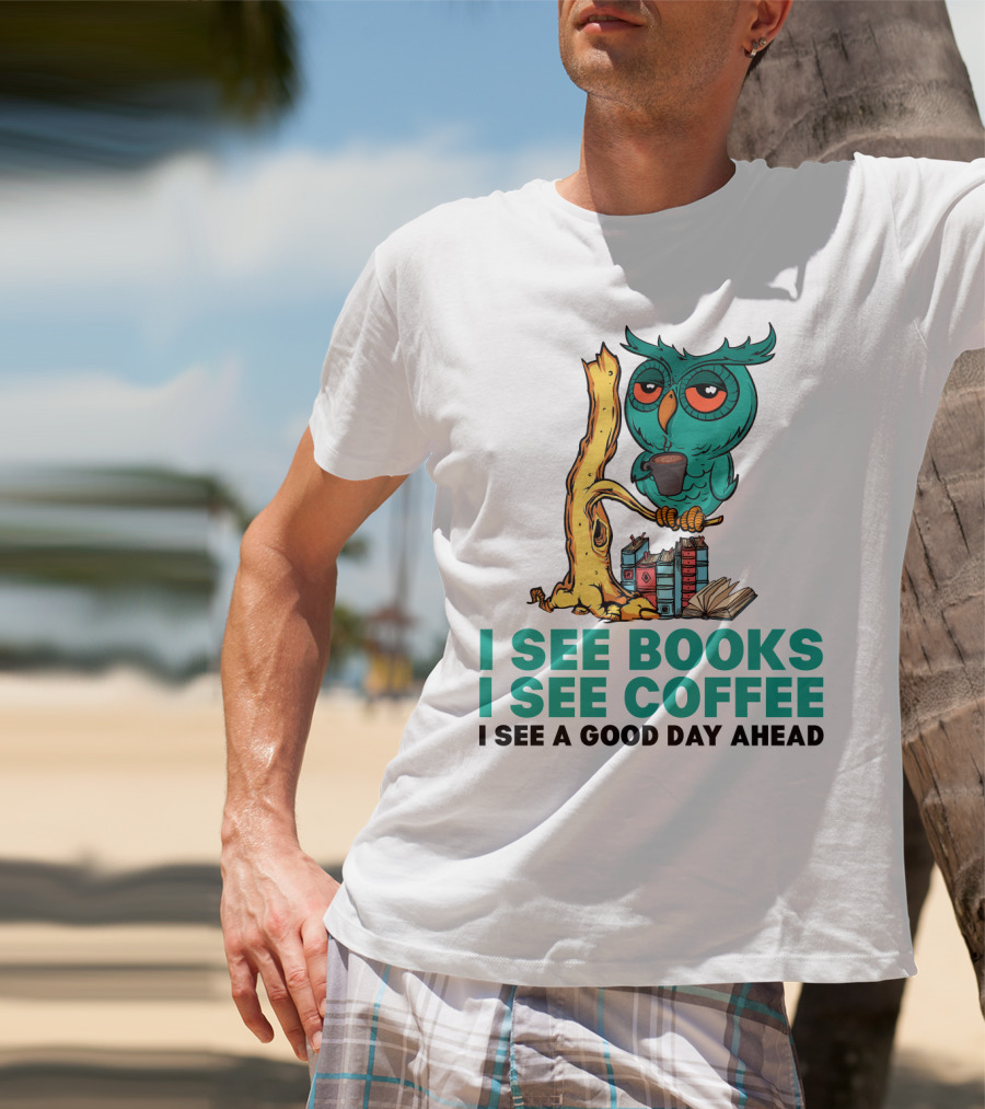 I See Books I See Coffee I See A Good Day Ahead Owl With Coffee And Books T-Shirt