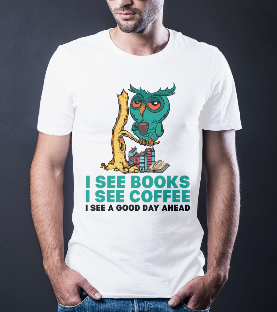 I See Books I See Coffee I See A Good Day Ahead Owl With Coffee And Books T-Shirt