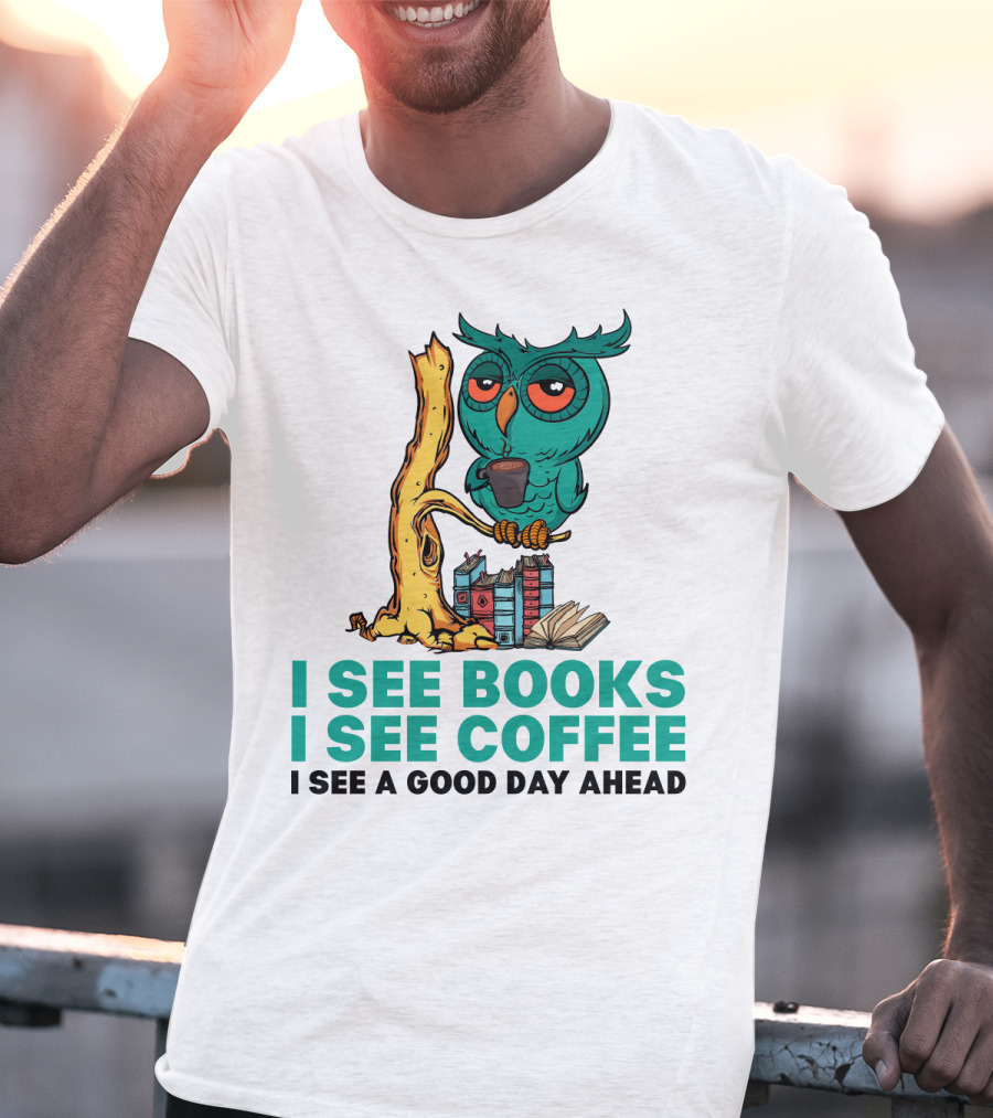 I See Books I See Coffee I See A Good Day Ahead Owl With Coffee And Books T-Shirt