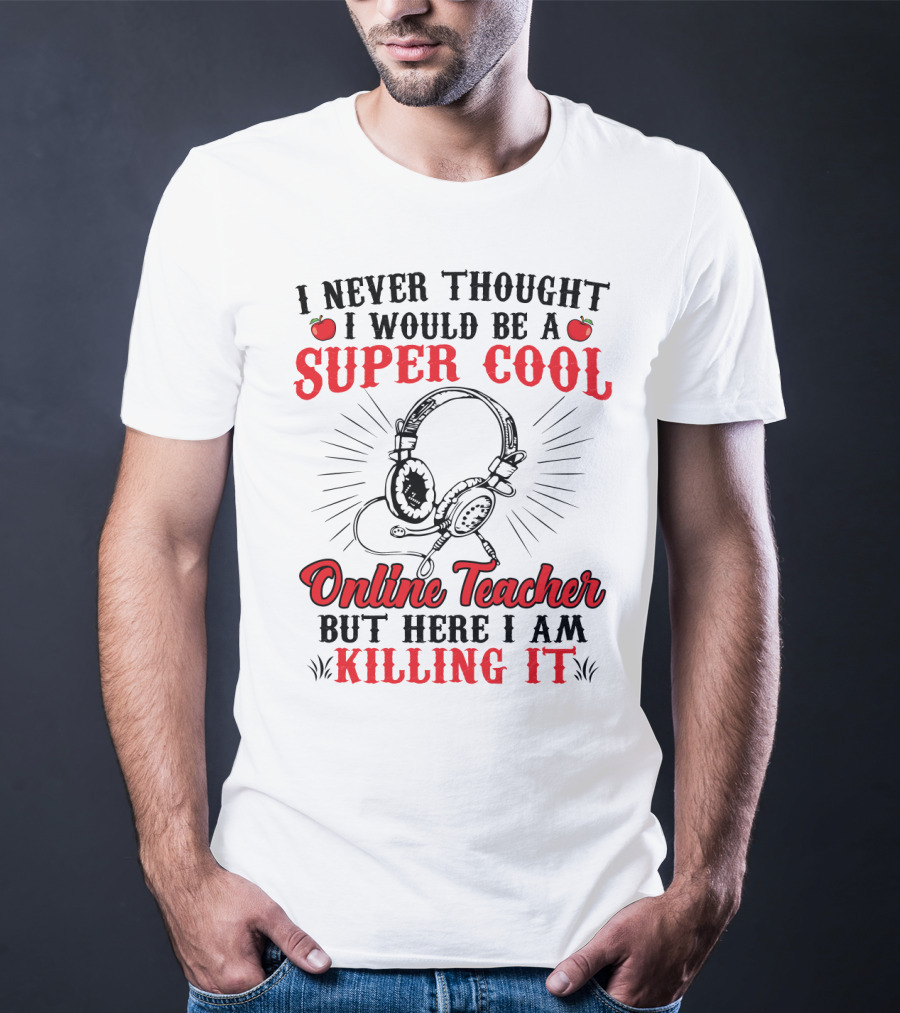 I Never Thought I Would Be A Super Cool Online Teacher But Here I Am Killing It T-Shirt