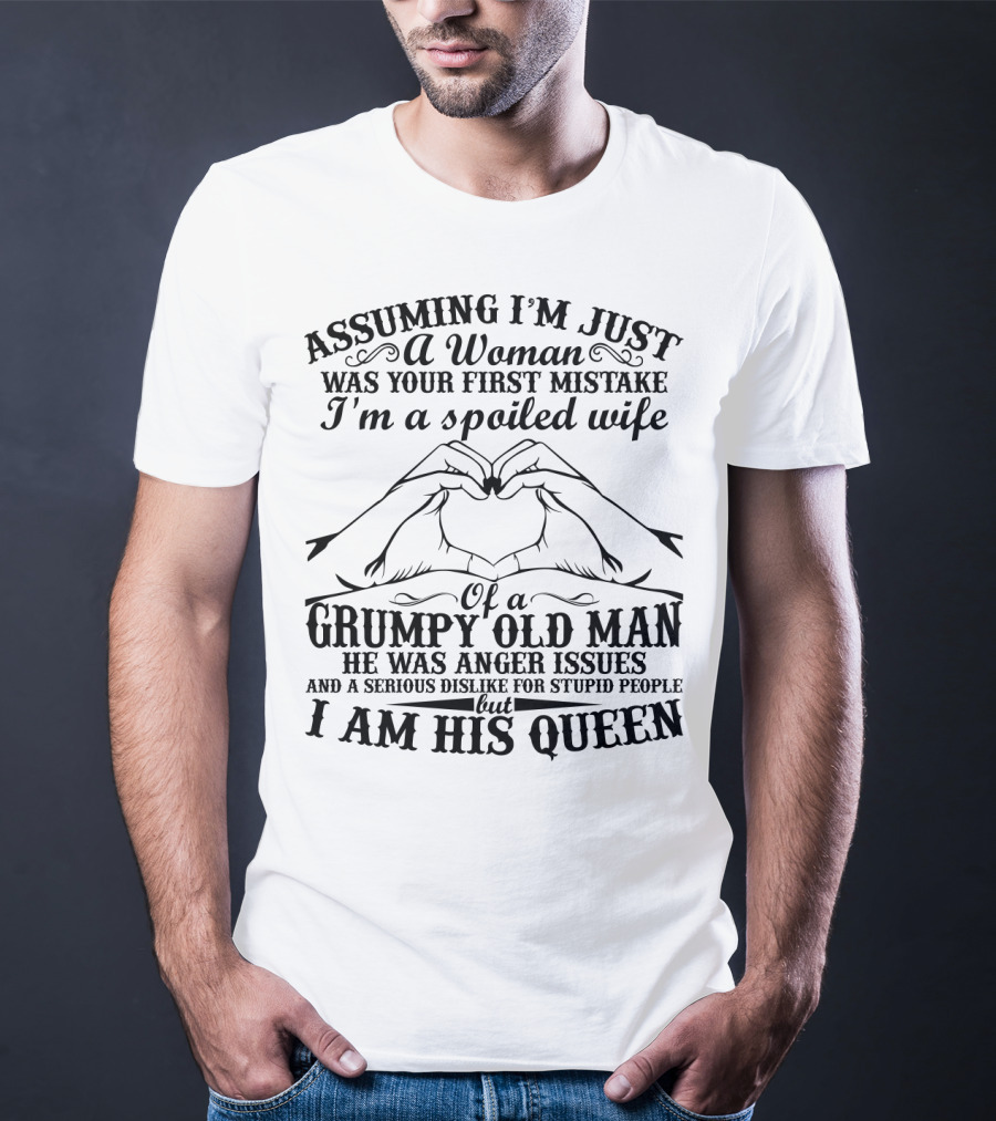 Assuming I'm Just A Woman Was Your First Mistake I'm A Spoiled Wife Of A Grumpy Old Man He Has Anger Issues And A Serious Dislike For Stupid People But I Am His Queen T-Shirt