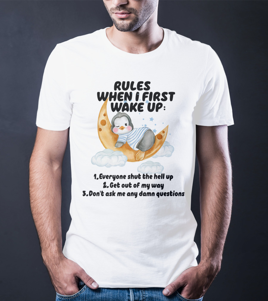 Rules When I First Wake Up Everyone Shut The Hell Up Get Out Of My Way Don't Ask Me Any Damn Questions T-Shirt