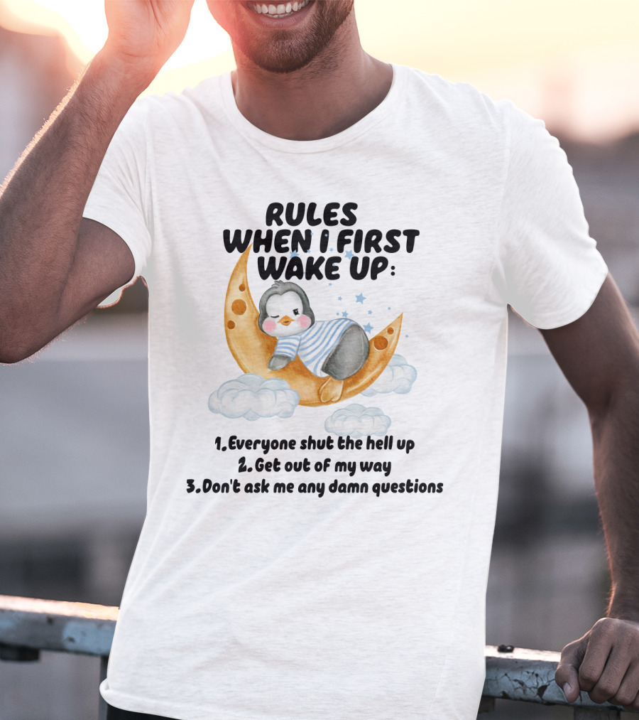 Rules When I First Wake Up Everyone Shut The Hell Up Get Out Of My Way Don't Ask Me Any Damn Questions T-Shirt