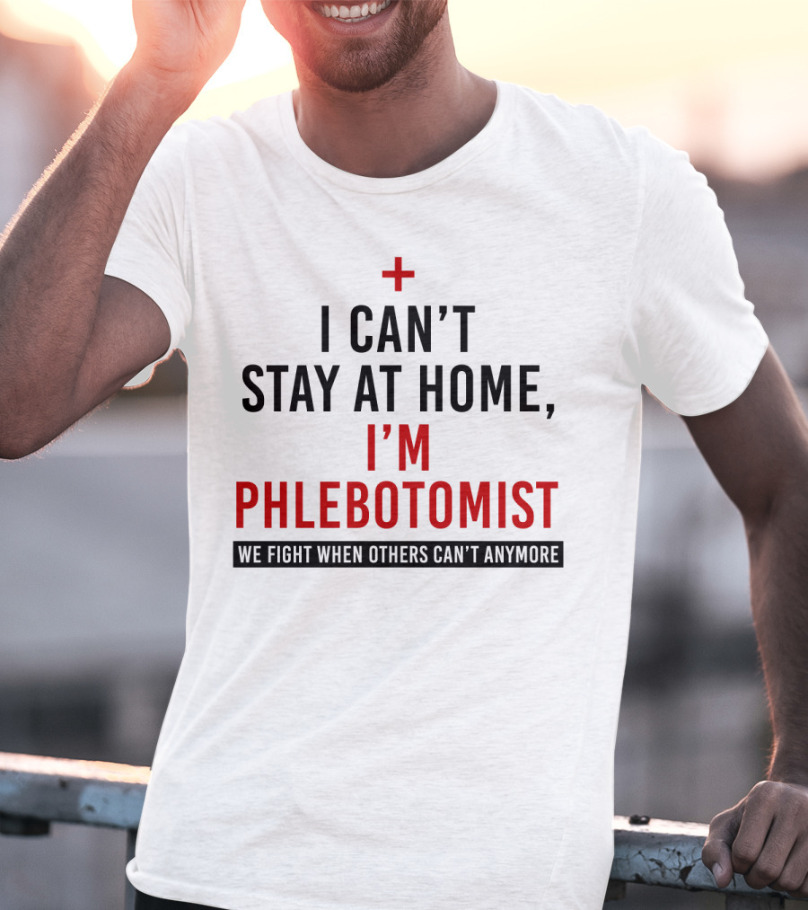 I Can't Stay At Home I'm A Phlebotomist We Fight When Others Can't Anymore T-Shirt