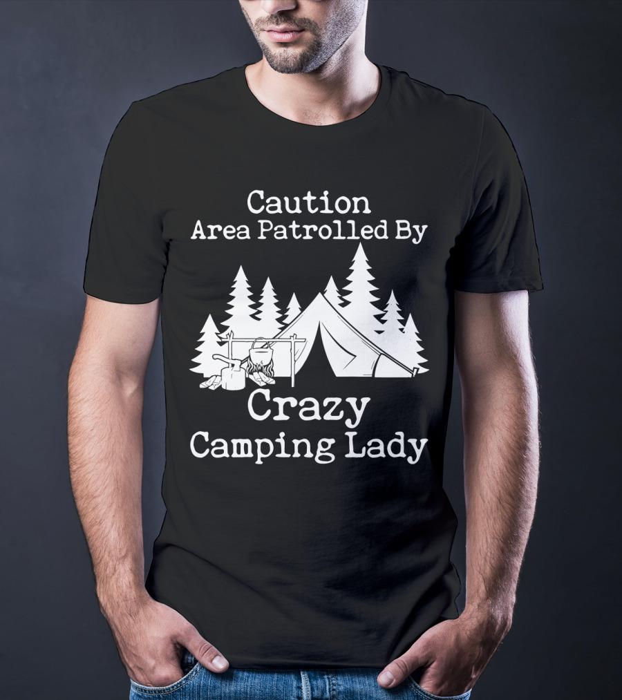 Caution Area Patrolled By Crazy Camping Lady Tent Trees Campfire T-Shirt