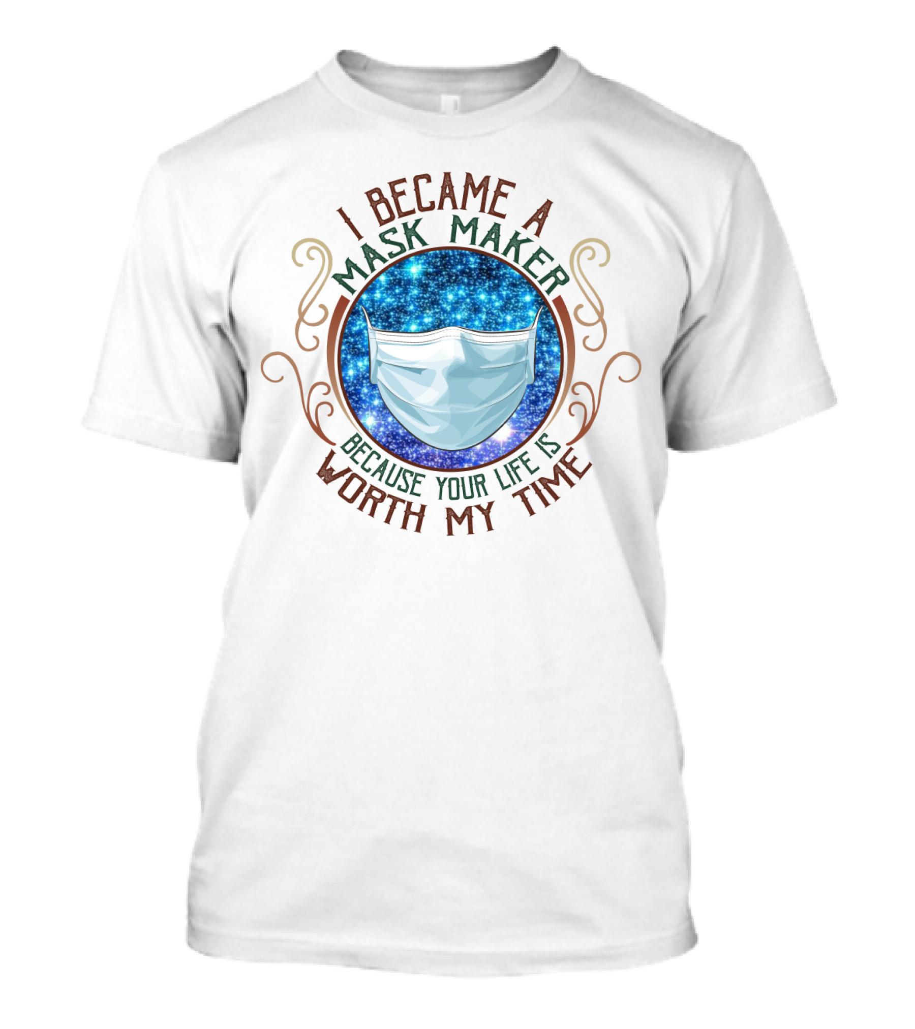I Became A Mask Maker Because Your Life Is Worth My Time T-Shirt