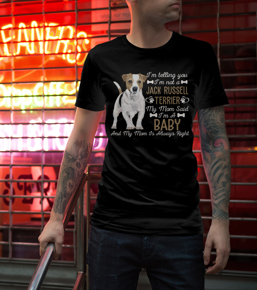 I'm Telling You I'm Not A Jack Russell Terrier My Mom Said I'm A Baby And My Mom Is Always Right T-Shirt