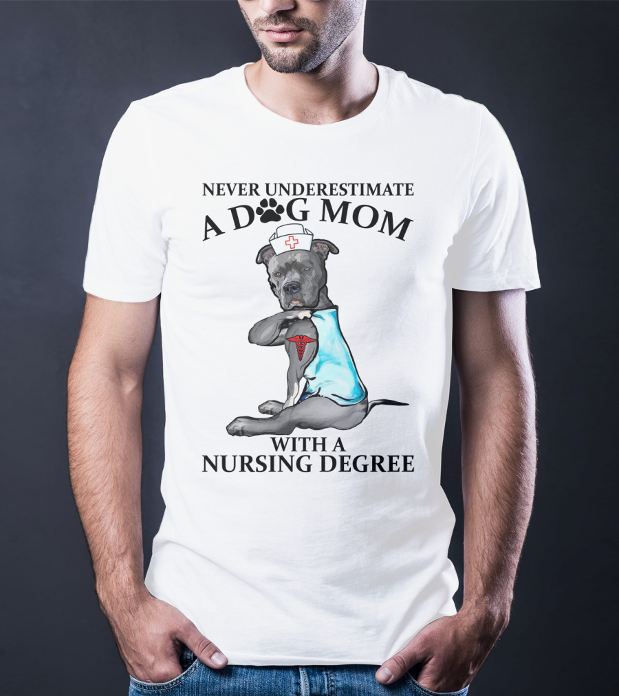 Never Underestimate A Dog Mom With A Nursing Degree T-Shirt