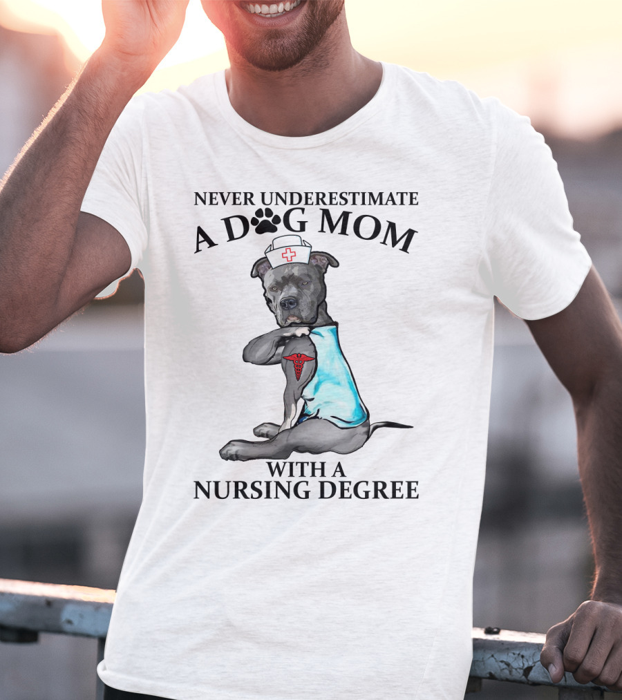 Never Underestimate A Dog Mom With A Nursing Degree T-Shirt
