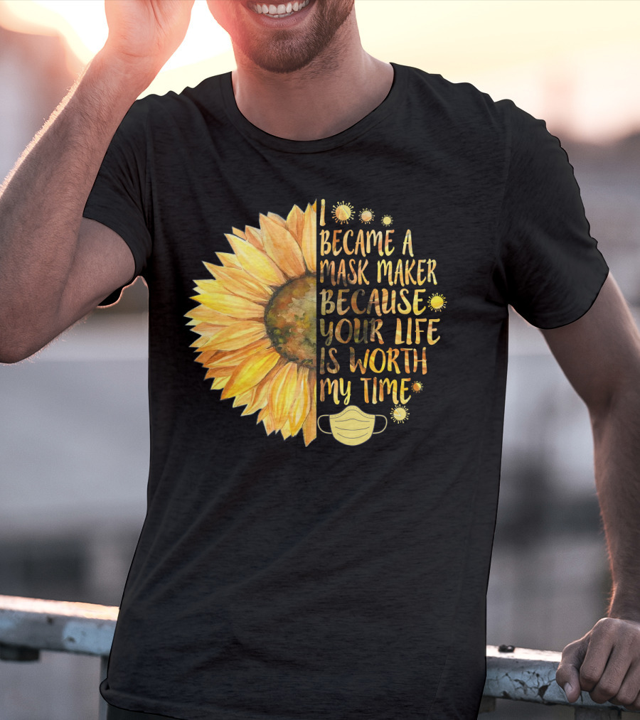 I Became A Mask Maker Because Your Life Is Worth My Time Sunflower Mask T-Shirt
