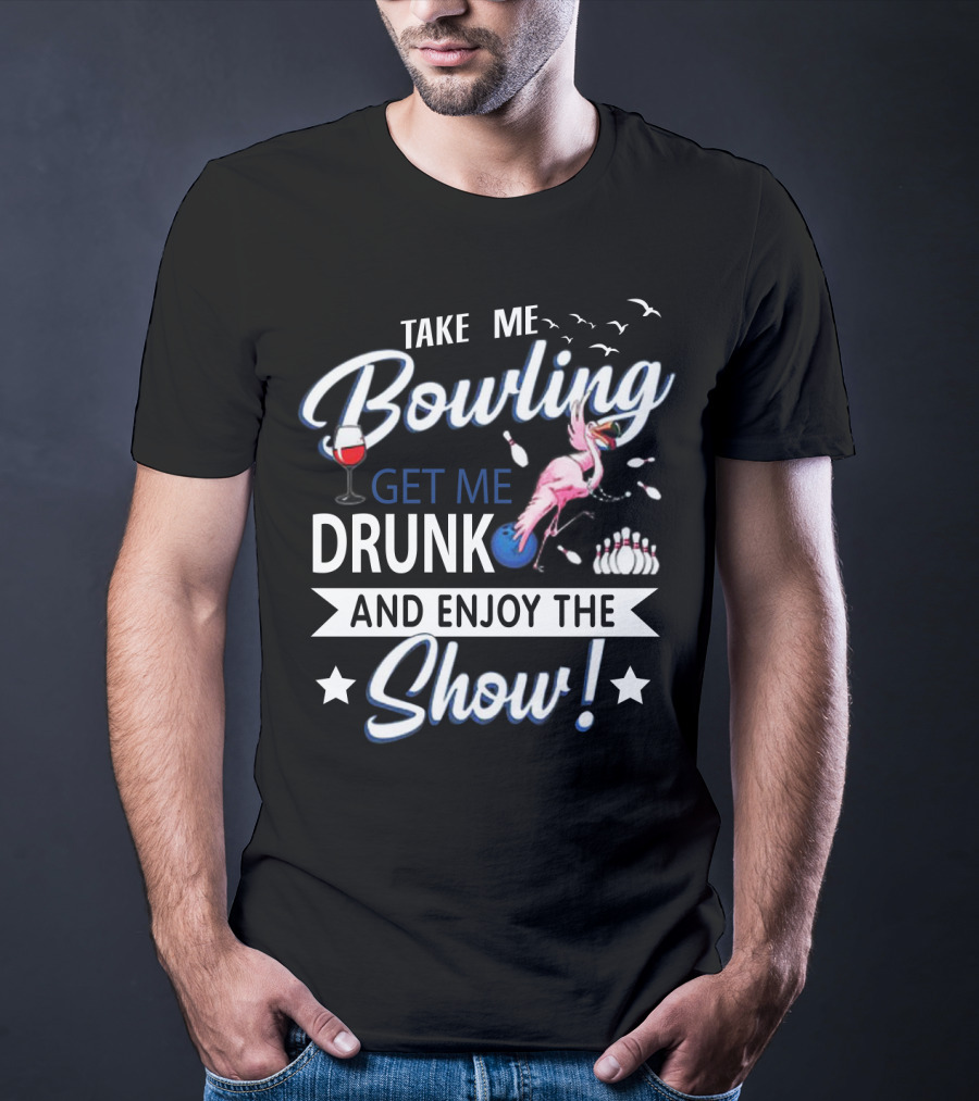 Take Me Bowling Get Me Drunk Flamingo Enjoy The Show T-Shirt