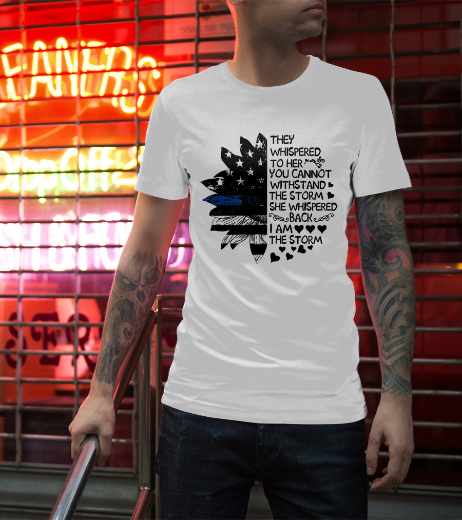 Thin Blue Line Flag Flower They Whispered To Her You Cannot Withstand The Storm I Am The Storm T-Shirt