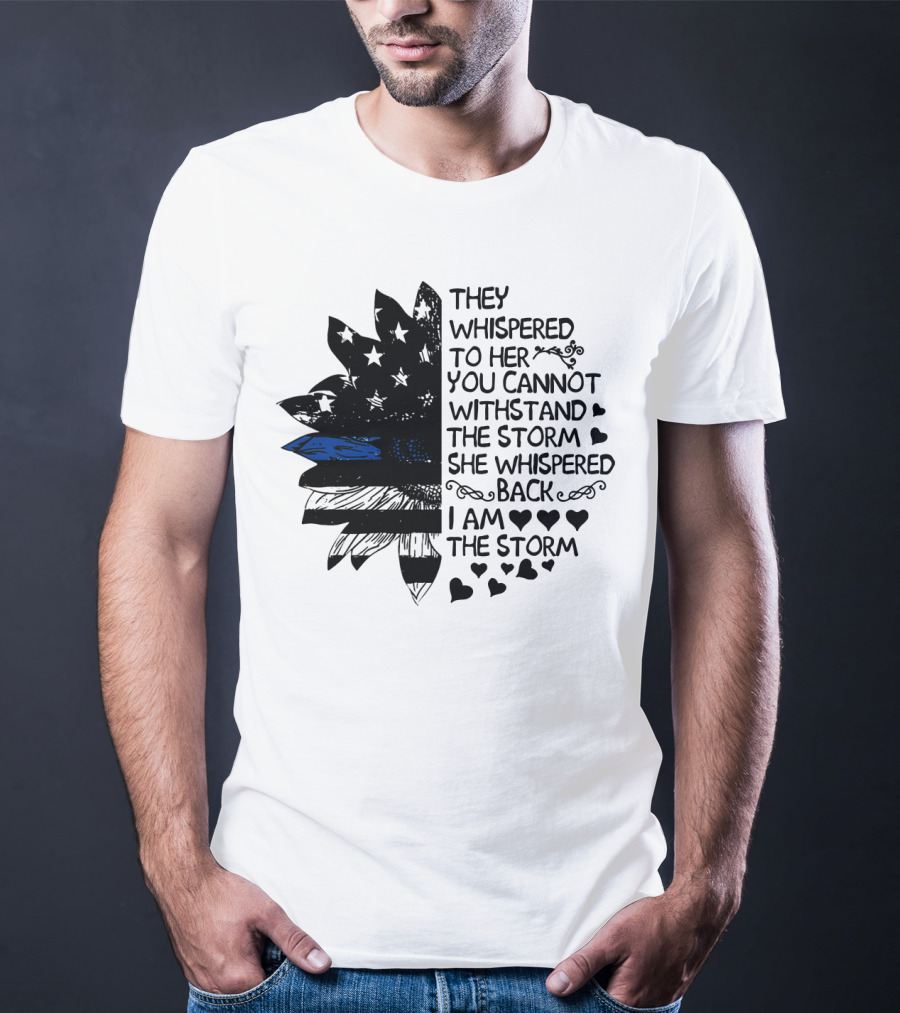 Thin Blue Line Flag Flower They Whispered To Her You Cannot Withstand The Storm I Am The Storm T-Shirt