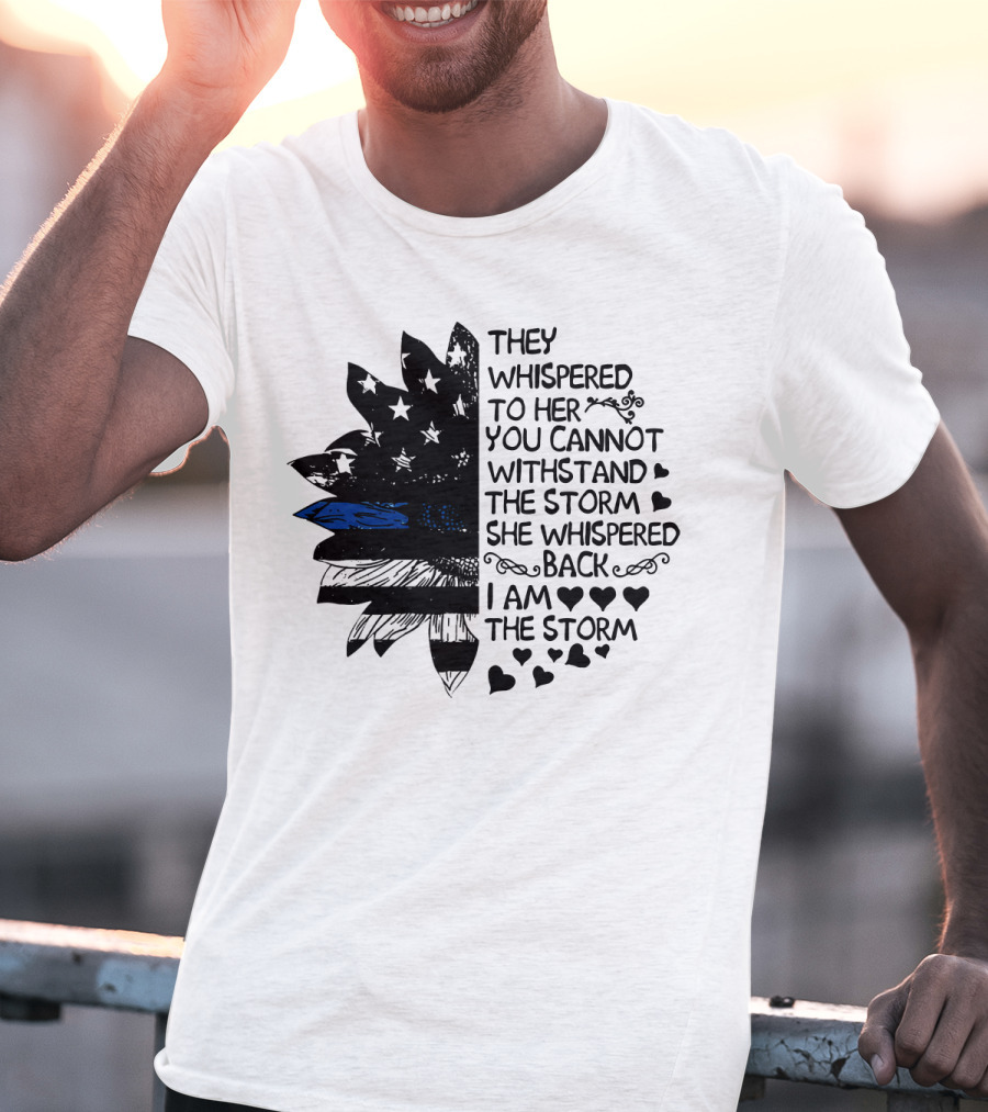 Thin Blue Line Flag Flower They Whispered To Her You Cannot Withstand The Storm I Am The Storm T-Shirt