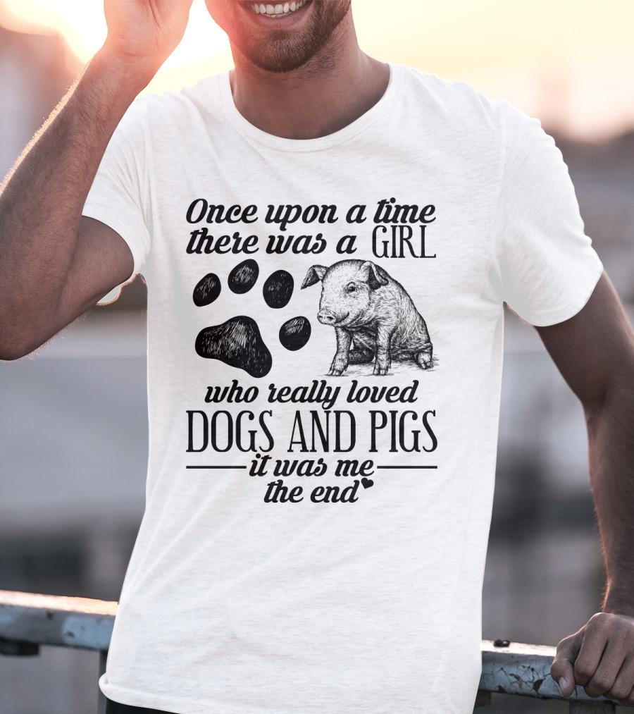 Once Upon A Time There Was A Girl Who Really Loved Dogs And Pigs It Was Me The End T-Shirt