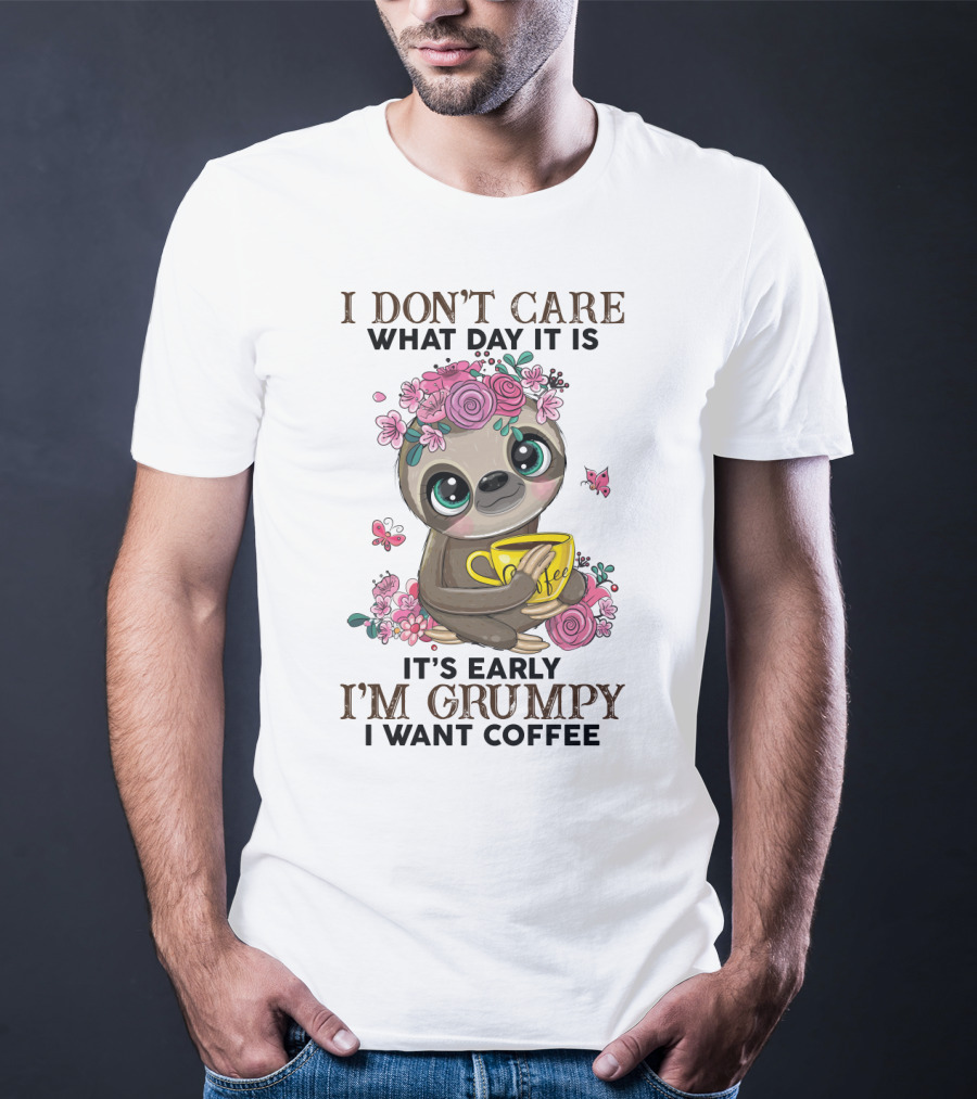 I Don't Care What Day It Is It's Early I'm Grumpy I Want Coffee Sloth T-Shirt