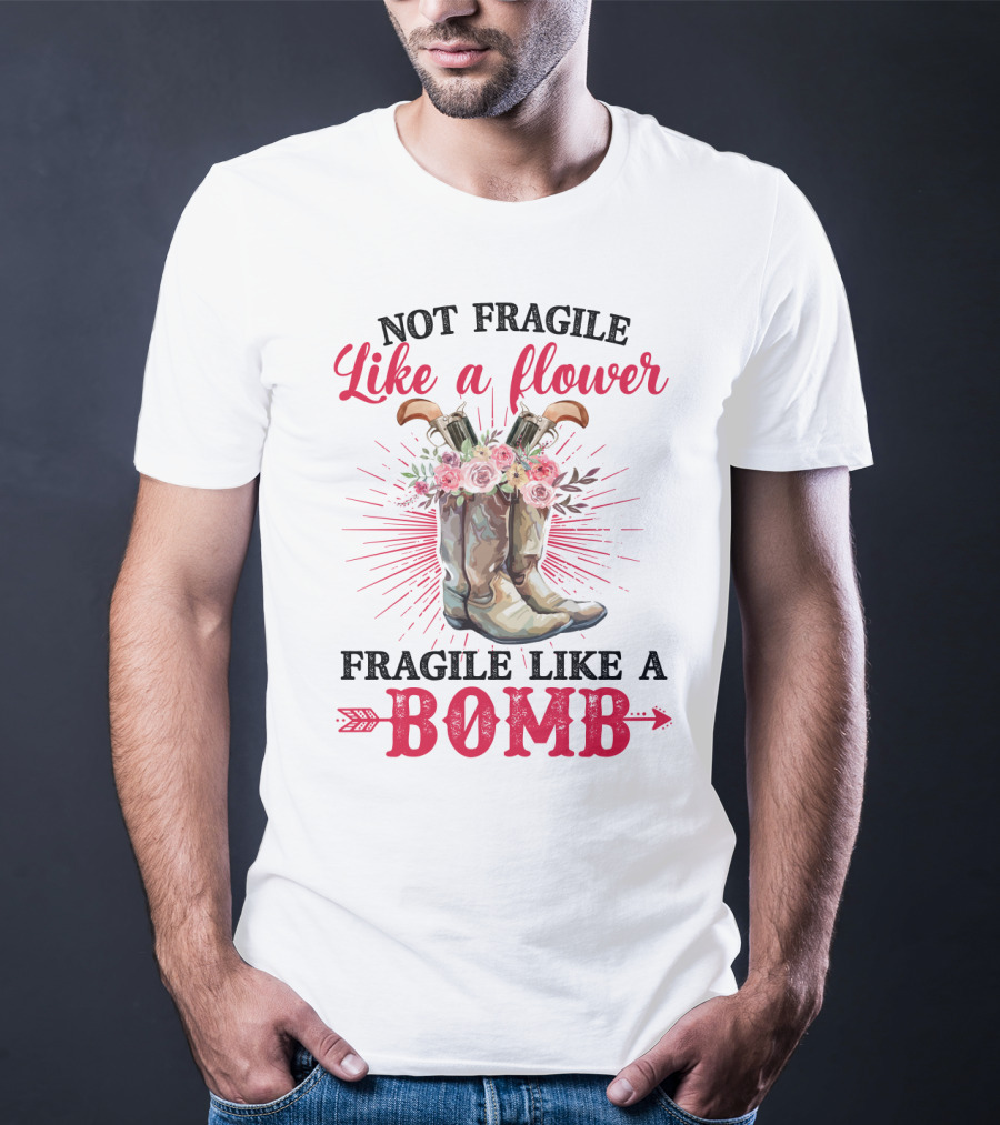 Not Fragile Like A Flower Fragile Like A Bomb Cowgirl Boots T-Shirt