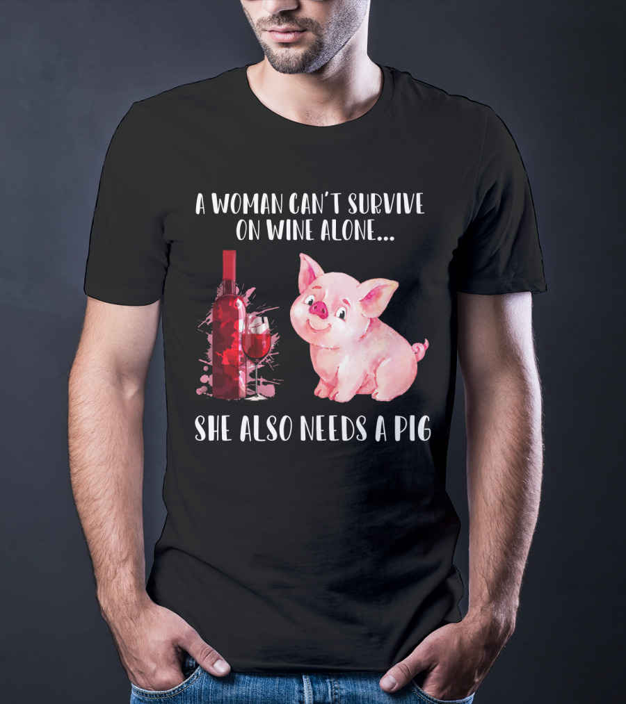 A Woman Can’t Survive On Wine Alone She Also Needs A Pig T-Shirt