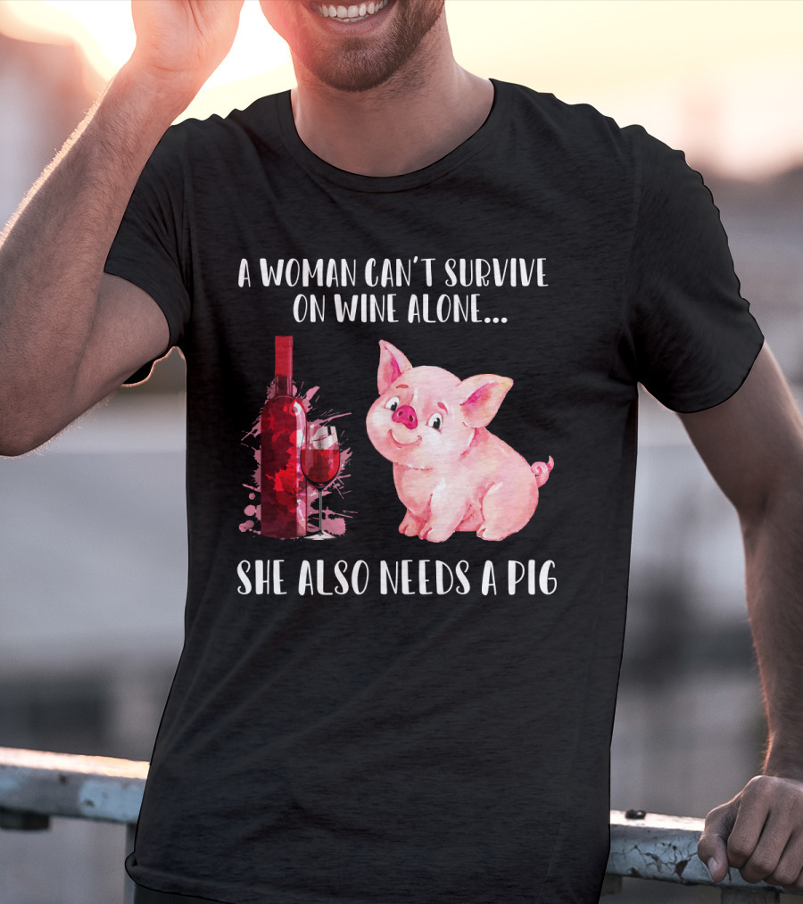 A Woman Can’t Survive On Wine Alone She Also Needs A Pig T-Shirt