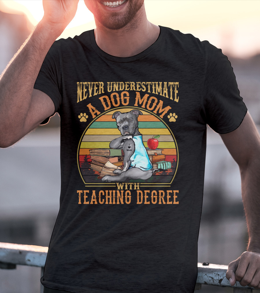 Never Underestimate A Dog Mom With Teaching Degree T-Shirt