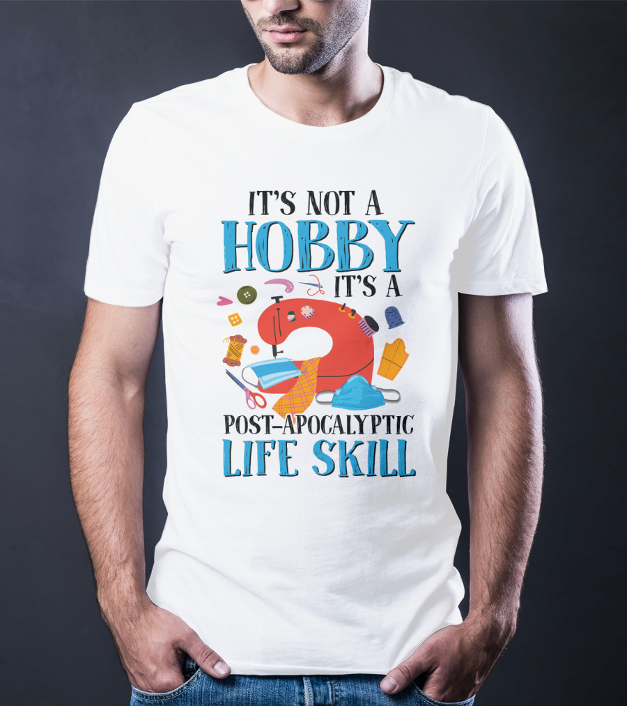 It's Not A Hobby It's A Post-Apocalyptic Life Skill Sewing Lovers T-Shirt
