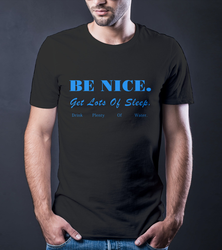 BE NICE Get Lots Of Sleep Drink Plenty Of Water T-Shirt