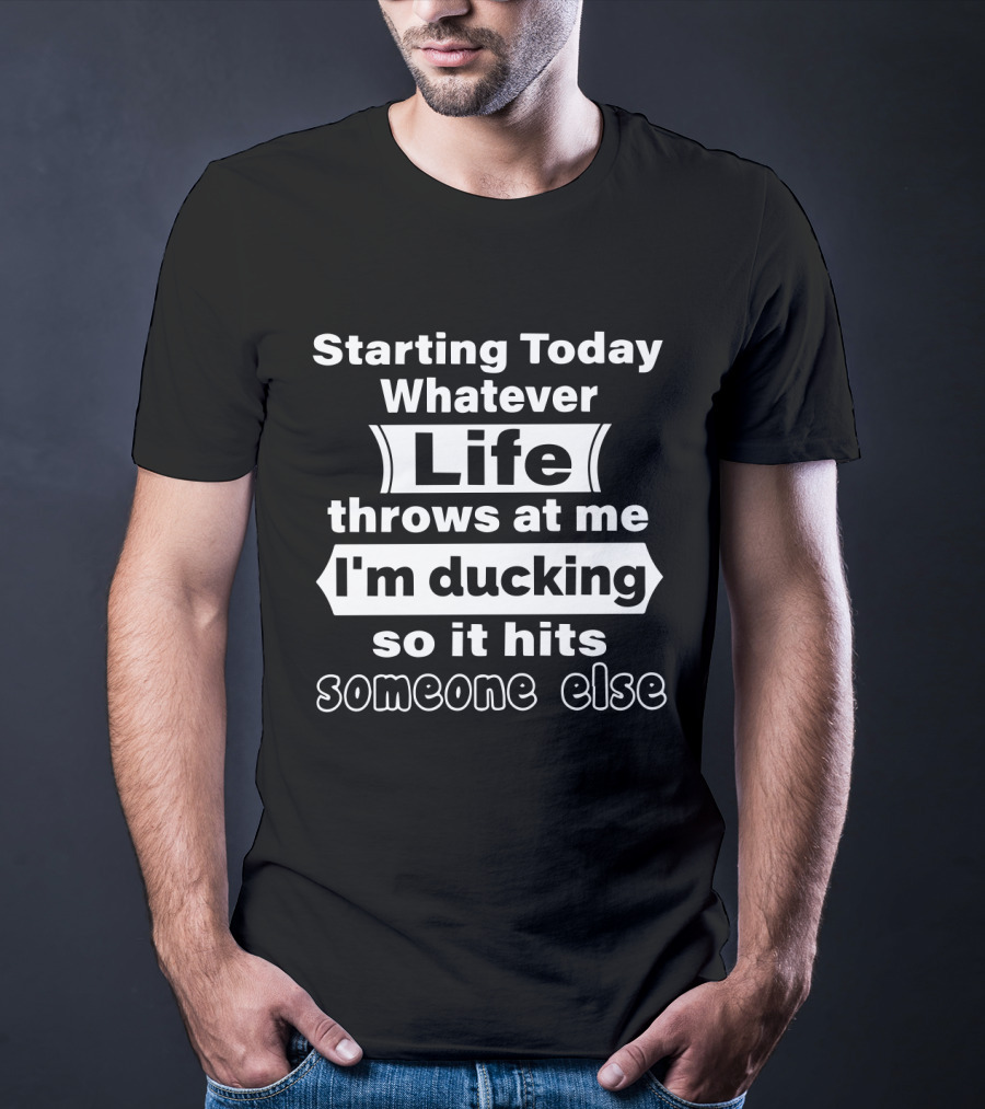 Starting Today Whatever Life Throws I'm Ducking So It Hits Someone Else T-Shirt