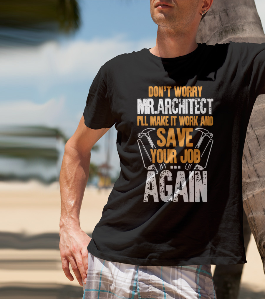 Don't Worry Mr. Architect I'll Make It Work And Save Your Job Again Hammers T-Shirt