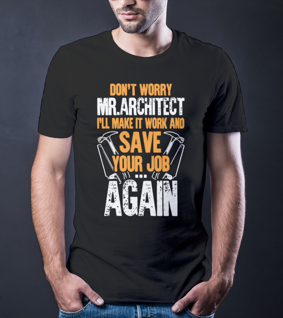Don't Worry Mr. Architect I'll Make It Work And Save Your Job Again Hammers T-Shirt