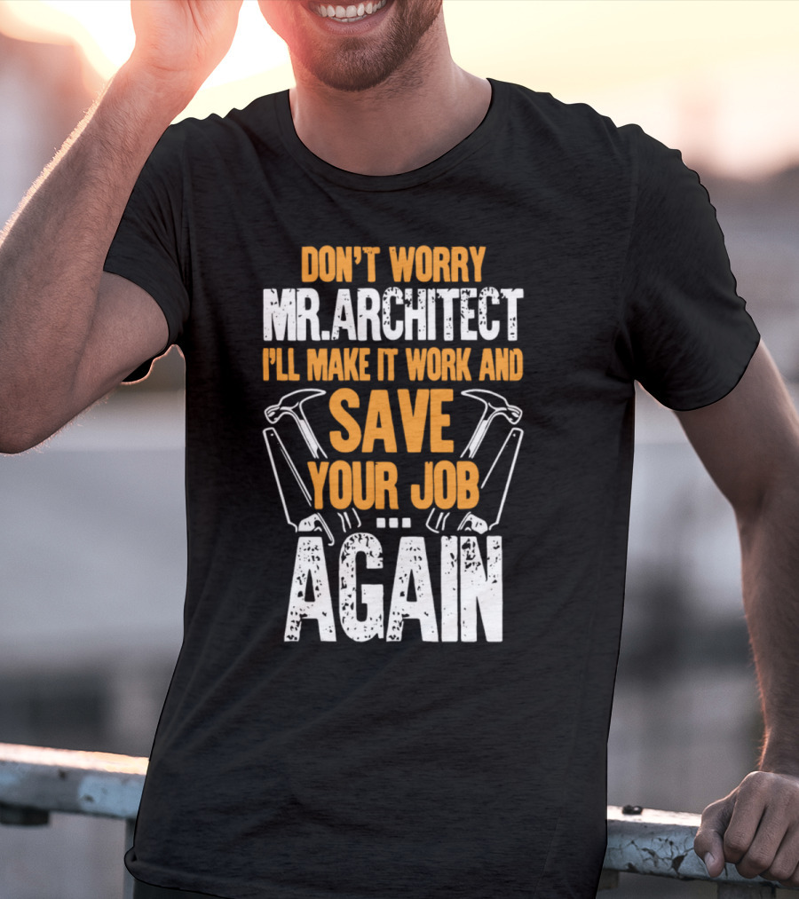 Don't Worry Mr. Architect I'll Make It Work And Save Your Job Again Hammers T-Shirt