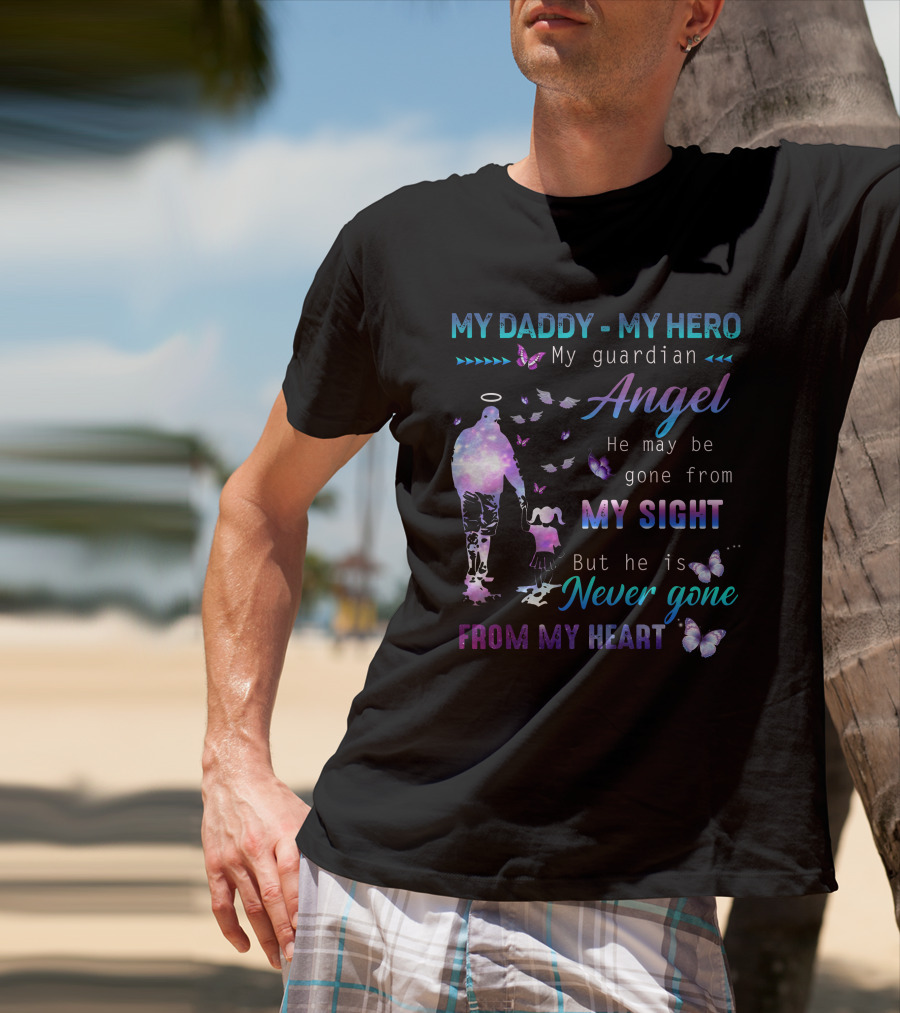 MY DADDY MY HERO My Guardian Angel He May Be Gone From My Sight But He Is Never Gone From My Heart T-Shirt