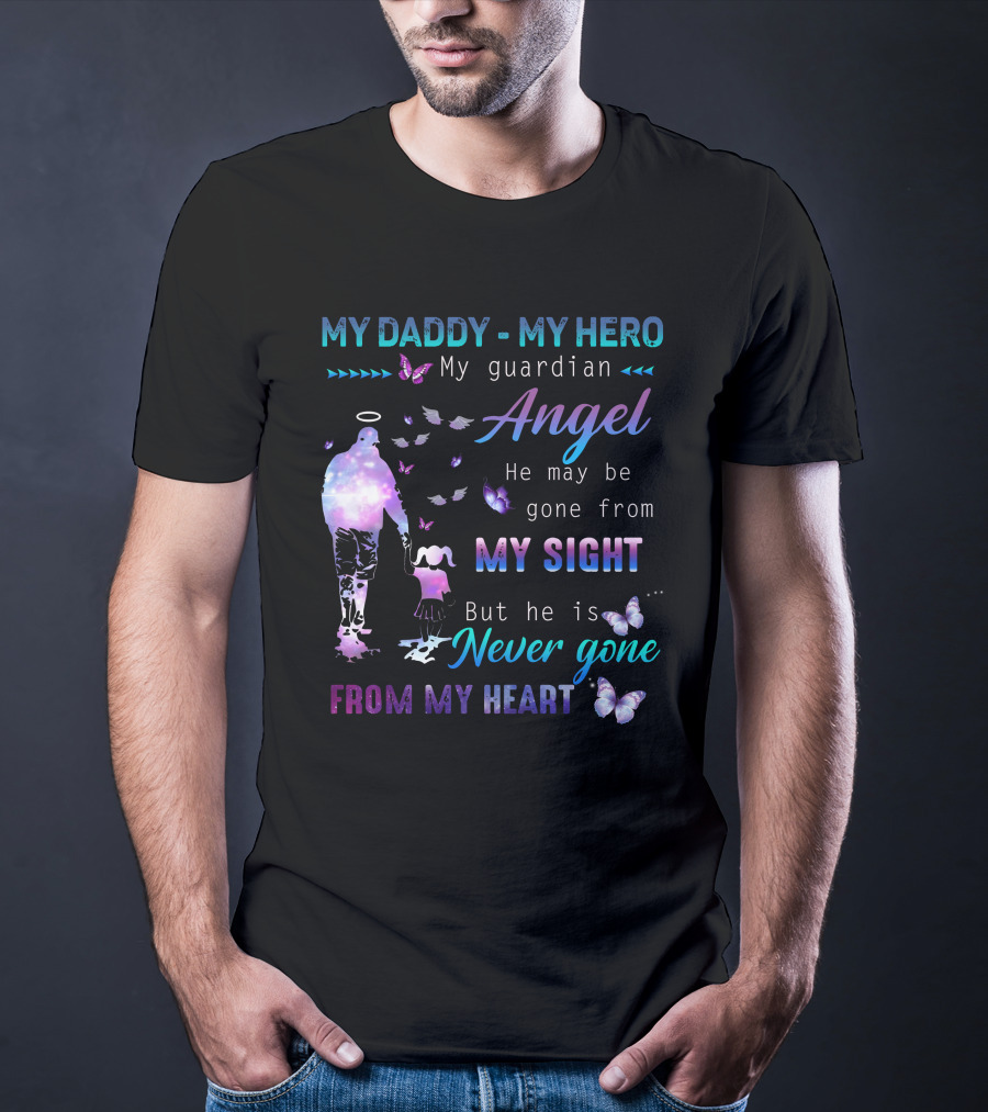 MY DADDY MY HERO My Guardian Angel He May Be Gone From My Sight But He Is Never Gone From My Heart T-Shirt