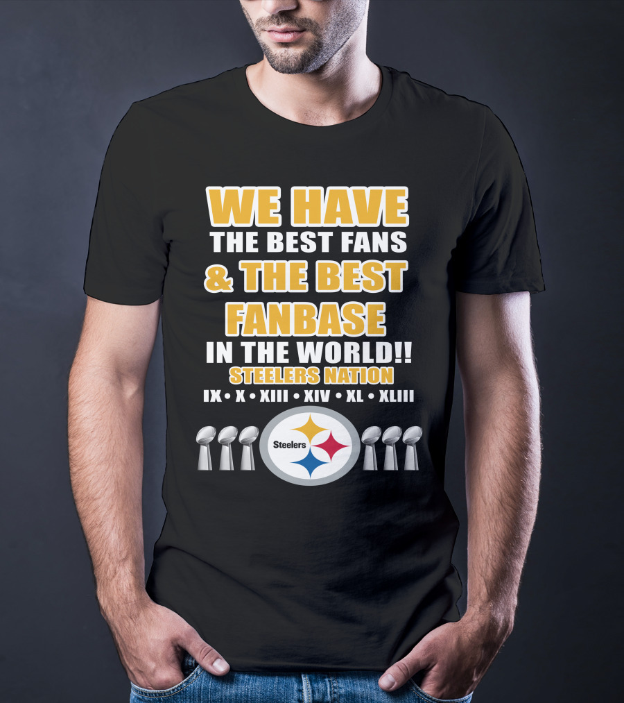 We Have The Best Fans And The Best Fanbase IN The World Steelers Nation Ix X Xiii Xiv Xl Xliii T-Shirt