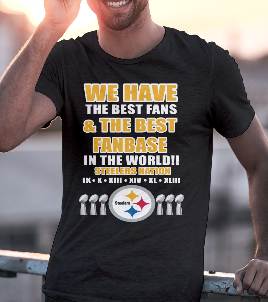 We Have The Best Fans And The Best Fanbase IN The World Steelers Nation Ix X Xiii Xiv Xl Xliii T-Shirt