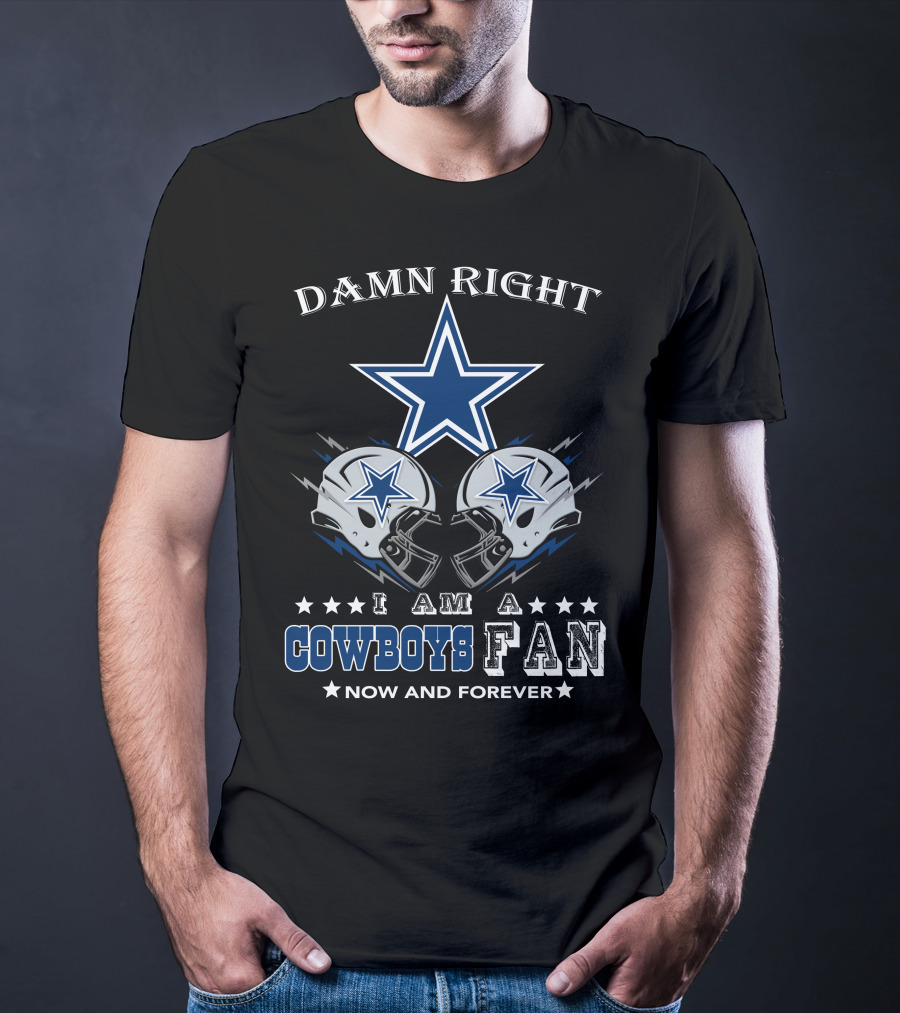 Damn Right I Am A Cowboys Fan Now And Forever Star Helmets T-Shirt