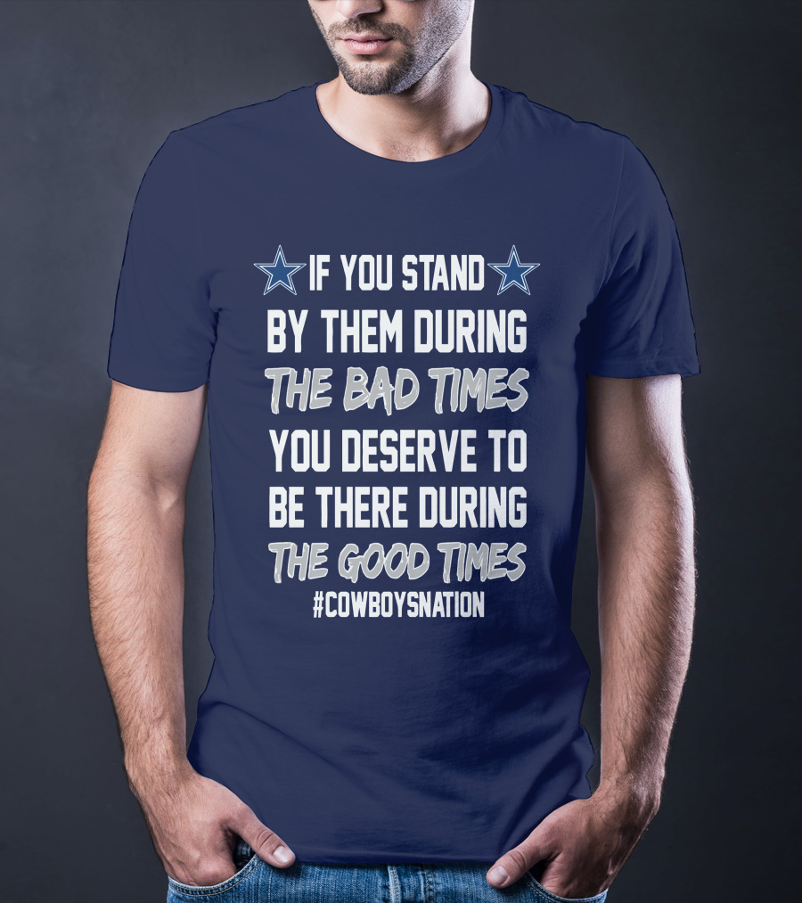 If You Stand By Them During The Bad Times You Deserve To Be There During The Good Times Cowboys Nation T-Shirt