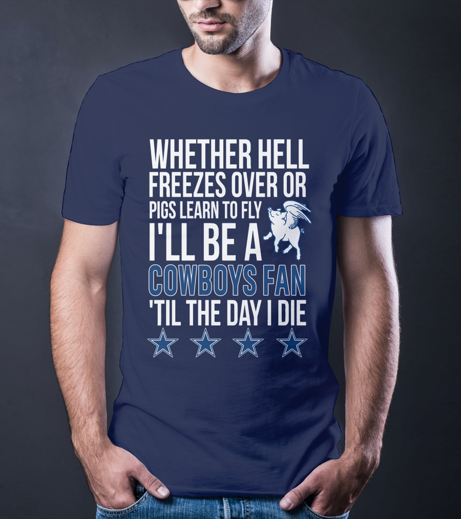 Whether Hell Freezes Over Or Pigs Learn To Fly I'll Be A Cowboys Fan 'Til The Day I Die T-Shirt