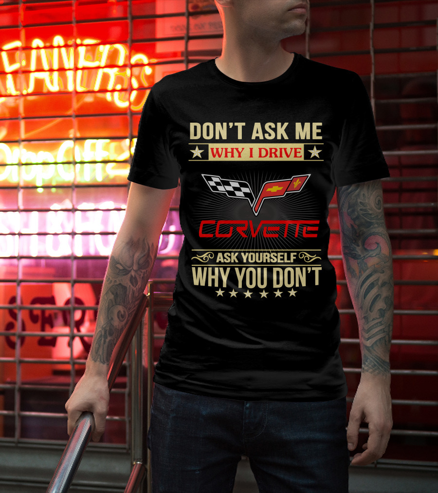 Don't Ask ME Why I Drive Corvette Ask Yourself Why You Don't T-Shirt