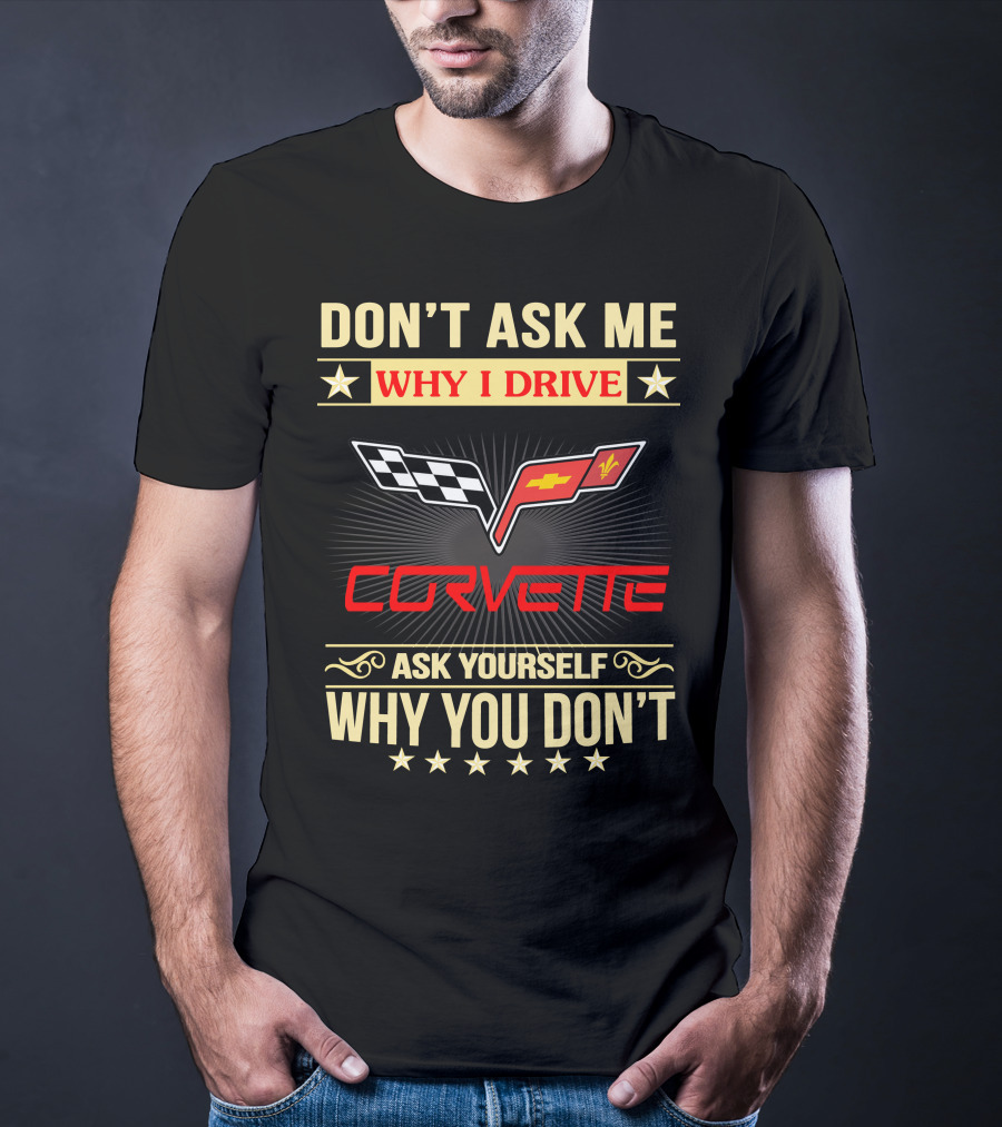 Don't Ask ME Why I Drive Corvette Ask Yourself Why You Don't T-Shirt