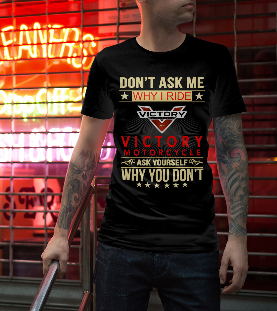 DON'T ASK ME WHY I RIDE VICTORY MOTORCYCLE ASK YOURSELF WHY YOU DON'T T-Shirt