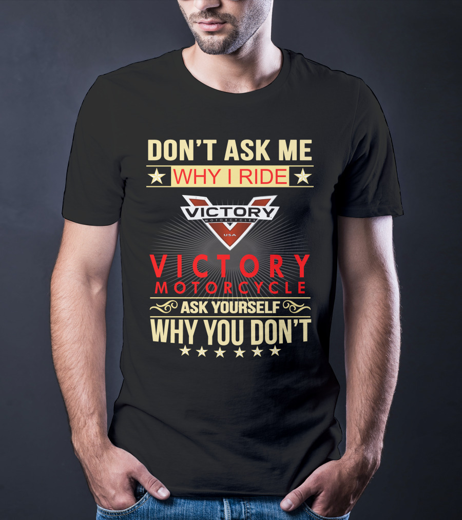 DON'T ASK ME WHY I RIDE VICTORY MOTORCYCLE ASK YOURSELF WHY YOU DON'T T-Shirt