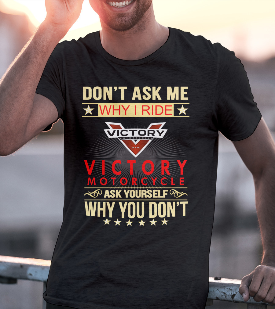 DON'T ASK ME WHY I RIDE VICTORY MOTORCYCLE ASK YOURSELF WHY YOU DON'T T-Shirt