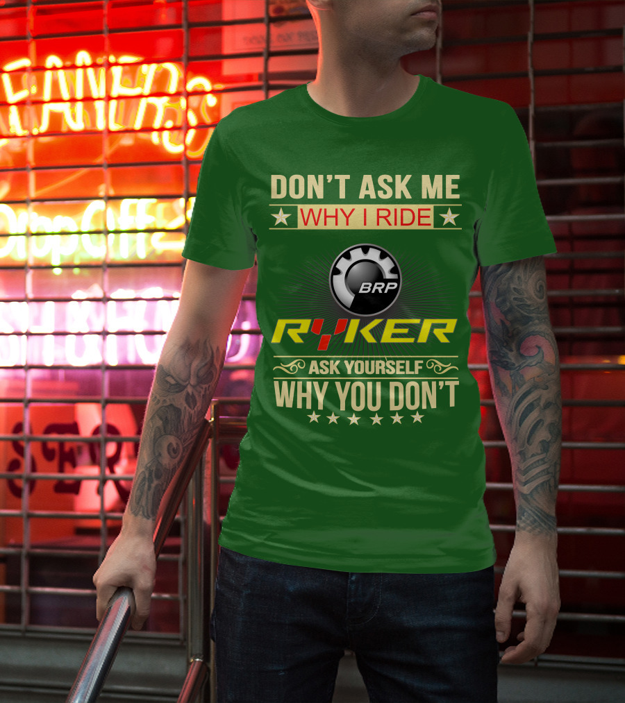 Don't Ask ME Why I Ride Brp Ryker Ask Yourself Why You Don't T-Shirt