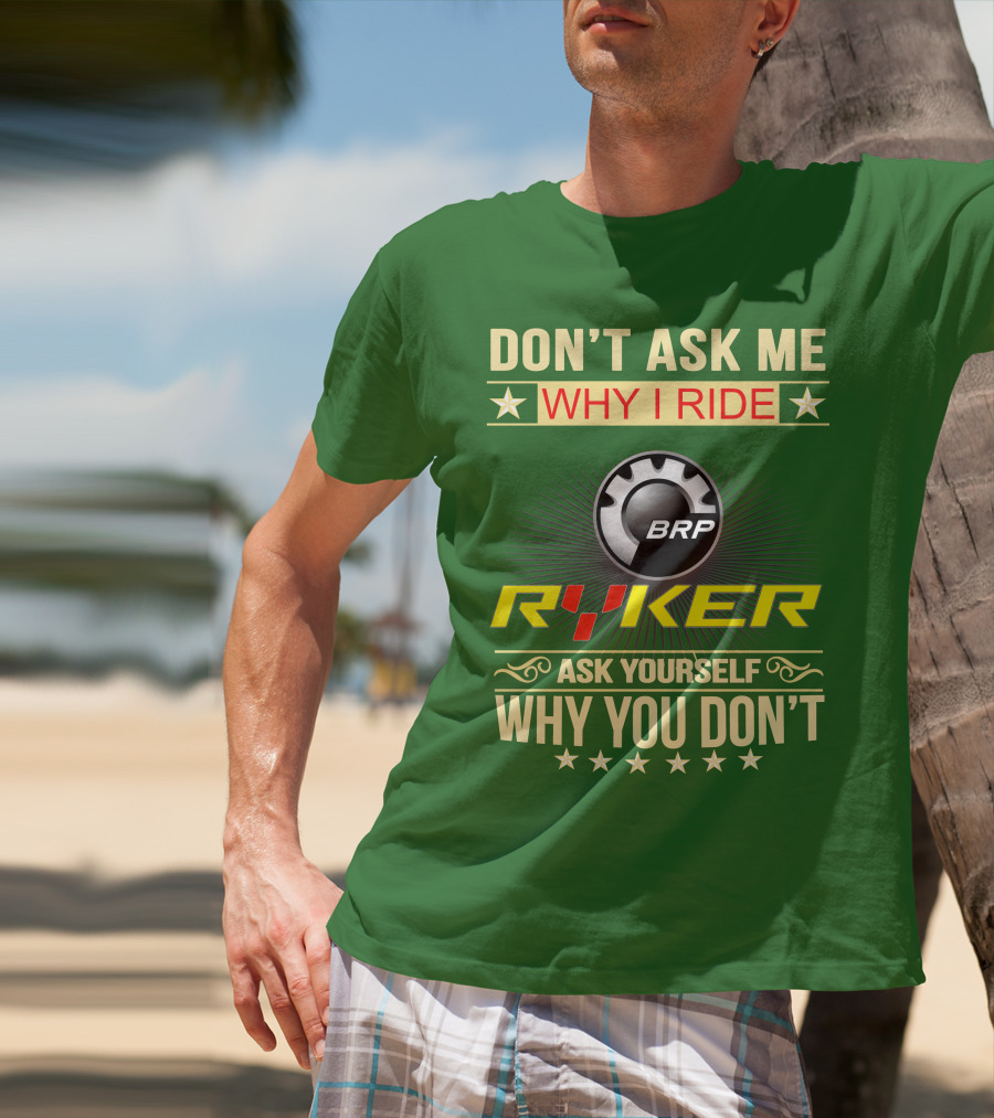 Don't Ask ME Why I Ride Brp Ryker Ask Yourself Why You Don't T-Shirt