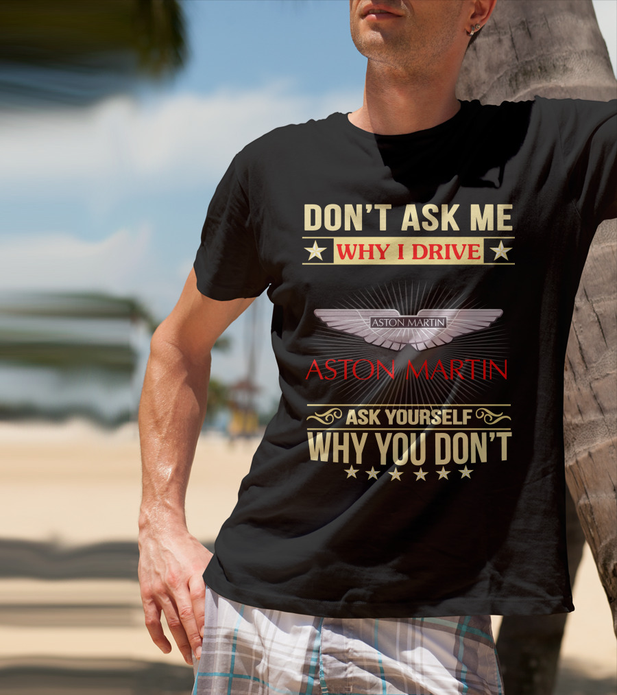 Don't Ask ME Why I Drive Aston Martin Ask Yourself Why You Don't Aston Martin T-Shirt