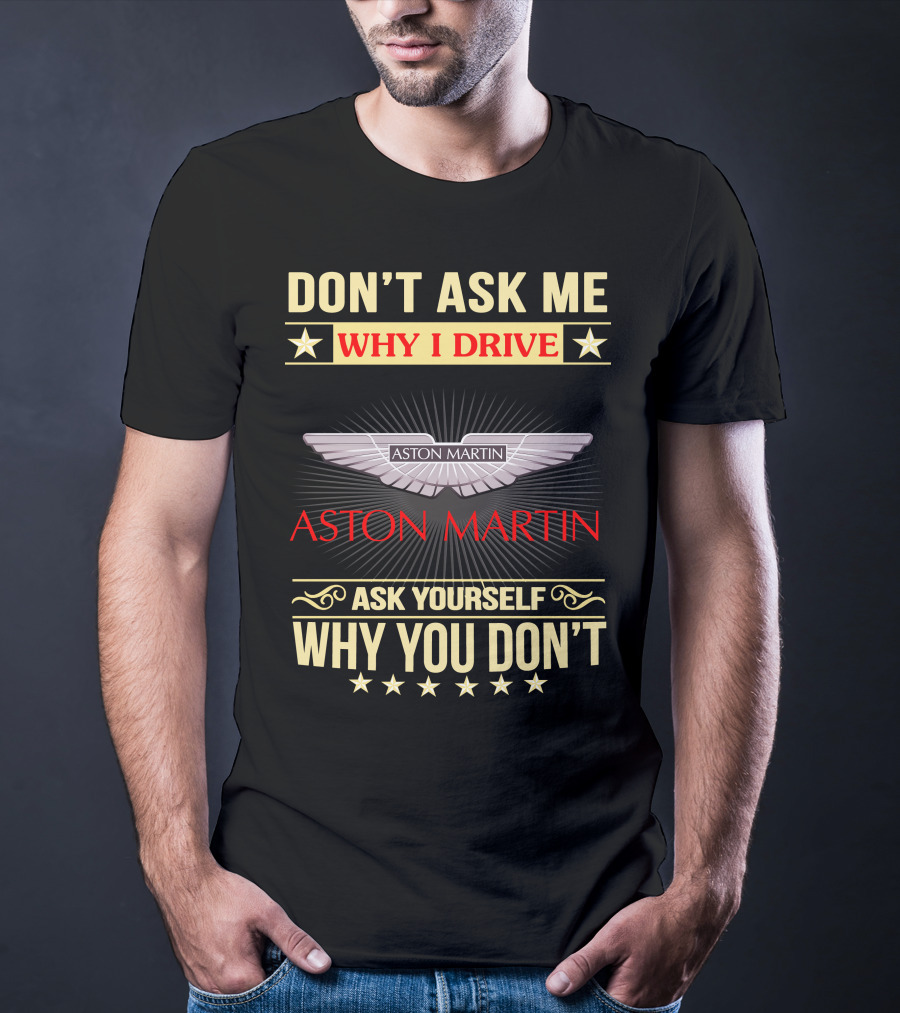 Don't Ask ME Why I Drive Aston Martin Ask Yourself Why You Don't Aston Martin T-Shirt