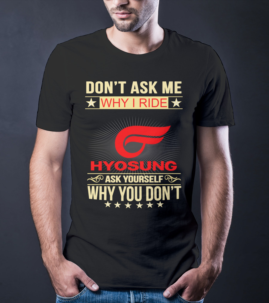 Don't Ask ME Why I Ride Hyosung Ask Yourself Why You Don't T-Shirt